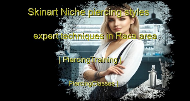 Skinart Niche piercing styles expert techniques in Raca area | PiercingTraining | PiercingClasses | SkinartTraining-Brazil